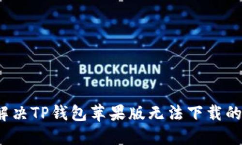 如何解决TP钱包苹果版无法下载的问题？