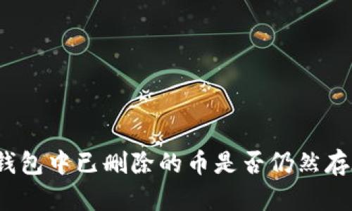 TP钱包中已删除的币是否仍然存在？
