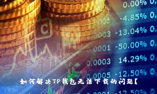 如何解决TP钱包无法下载的问题？