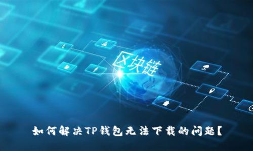 如何解决TP钱包无法下载的问题？
