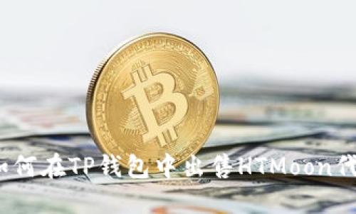 : 如何在TP钱包中出售HTMoon代币？