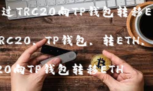 Title: 如何通过TRC20向TP钱包转移ETH

Keywords: TRC20, TP钱包, 转ETH, 加密货币转账

如何通过TRC20向TP钱包转移ETH