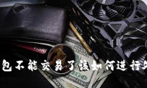TP钱包不能交易了该如何进行处理？