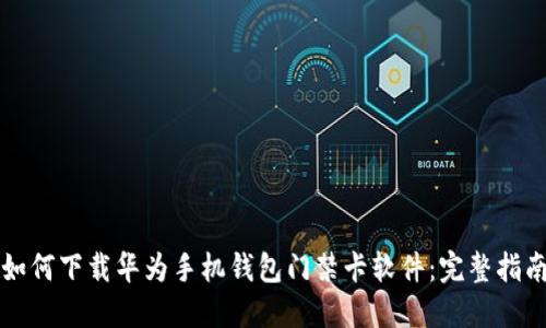 如何下载华为手机钱包门禁卡软件：完整指南