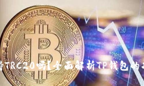 TP钱包支持TRC20吗？全面解析TP钱包的功能和优势
