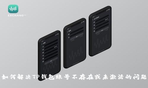 如何解决TP钱包账号不存在或未激活的问题