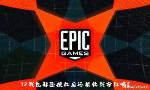   
TP钱包解除授权后还能收到分红吗？