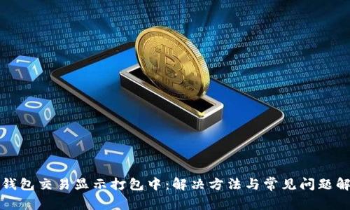 TP钱包交易显示打包中：解决方法与常见问题解析