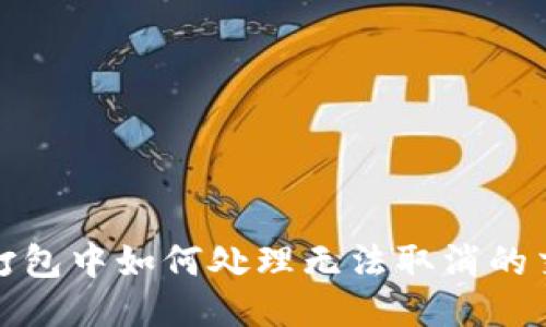 TP钱包打包中如何处理无法取消的交易问题