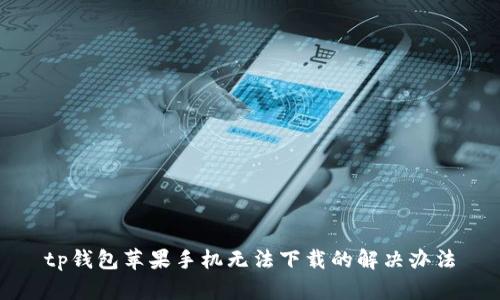 tp钱包苹果手机无法下载的解决办法