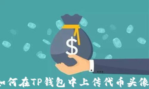 
如何在TP钱包中上传代币头像？