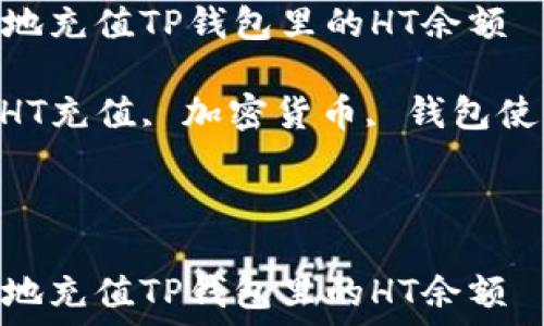   
如何方便地充值TP钱包里的HT余额  
关键词  
TP钱包, HT充值, 加密货币, 钱包使用技巧  


  
如何方便地充值TP钱包里的HT余额
