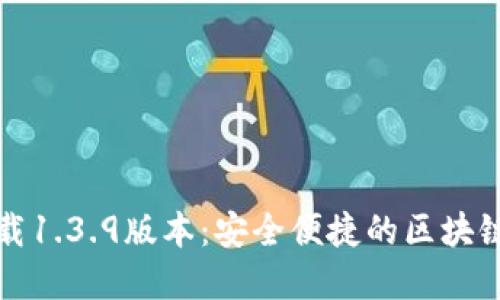 TP钱包官网下载1.3.9版本：安全便捷的区块链资产管理工具