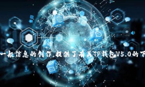 提示：由于我无法访问外部网站，以下内容是基于一般信息的创作，提供了有关TP钱包V5.0的下载及相关内容。您可以根据需要进行调整和丰富。

TP钱包V5.0官方客户端下载及使用指南