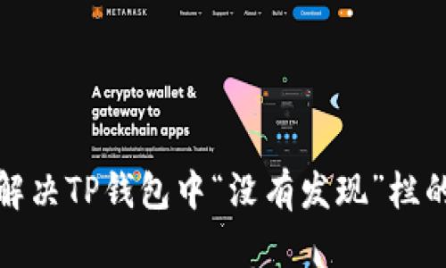 如何解决TP钱包中“没有发现”栏的问题
