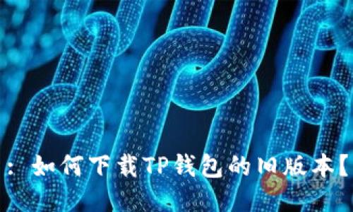 : 如何下载TP钱包的旧版本？