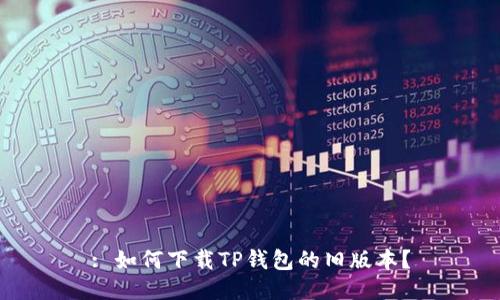 : 如何下载TP钱包的旧版本？