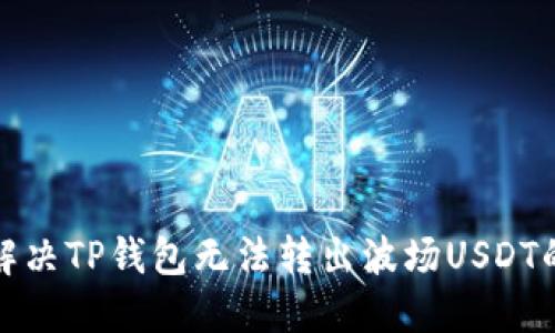 如何解决TP钱包无法转出波场USDT的问题