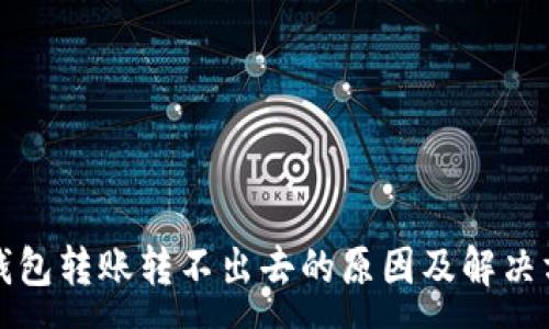 :
tp钱包转账转不出去的原因及解决方法