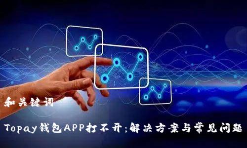 和关键词

Topay钱包APP打不开：解决方案与常见问题