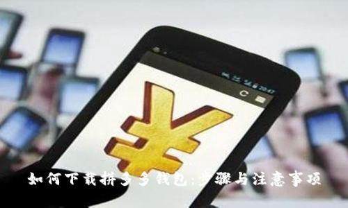 如何下载拼多多钱包：步骤与注意事项