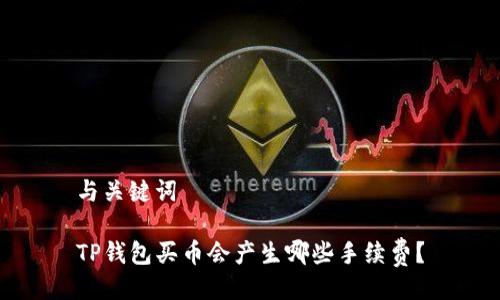 与关键词

TP钱包买币会产生哪些手续费？