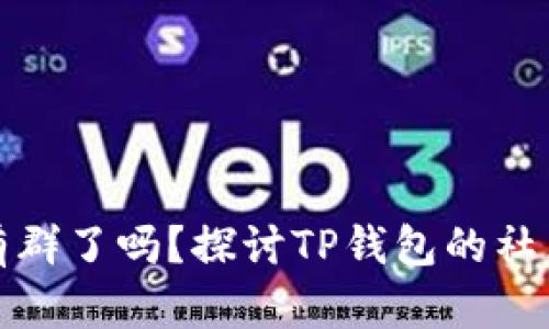 TP钱包有群了吗？探讨TP钱包的社区与支持
