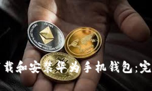 如何下载和安装华为手机钱包：完整指南