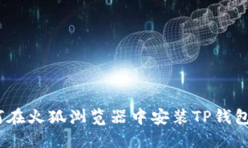 : 如何在火狐浏览器中安装TP钱包扩展?