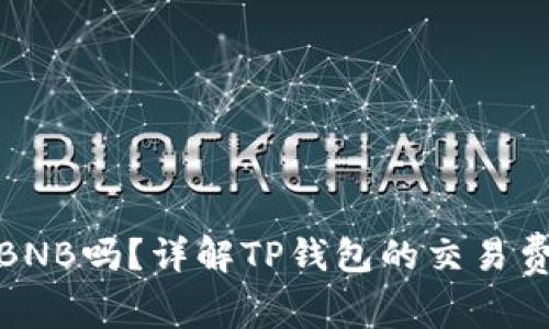 TP钱包的矿工费是BNB吗？详解TP钱包的交易费用及其背后的机制