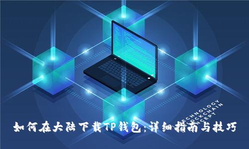 如何在大陆下载TP钱包：详细指南与技巧