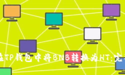 如何在TP钱包中将BNB转换为HT：完整指南