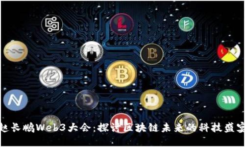 赵长鹏Web3大会：探讨区块链未来的科技盛宴