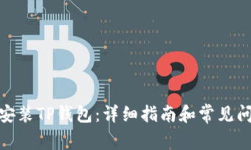 : 如何安装TP钱包：详细指南和常见问题解答