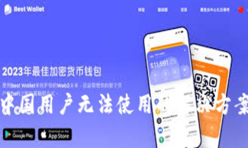 tp钱包中国用户无法使用的解决方案与指南