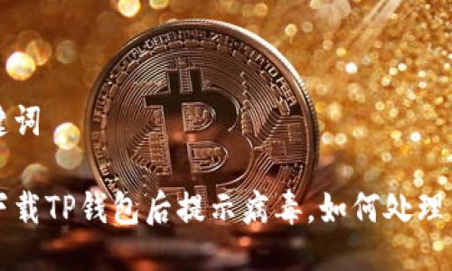 与关键词

官方下载TP钱包后提示病毒，如何处理与防范