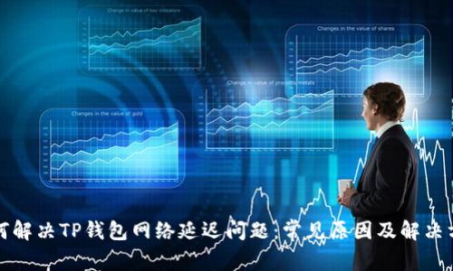 如何解决TP钱包网络延迟问题：常见原因及解决方案