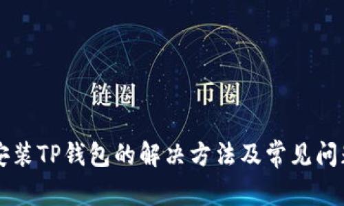 无法安装TP钱包的解决方法及常见问题解析