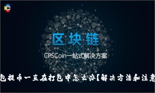 TP钱包提币一直在打包中怎么办？解决方法和注意事项