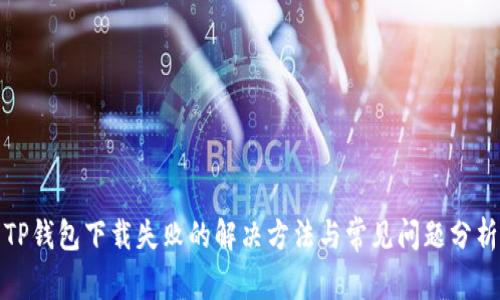 TP钱包下载失败的解决方法与常见问题分析