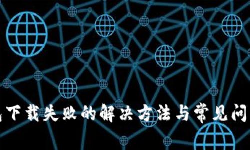 TP钱包下载失败的解决方法与常见问题分析