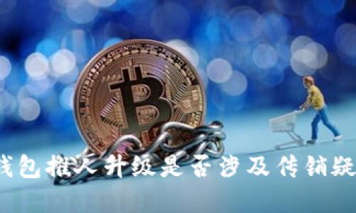 tp钱包推人升级是否涉及传销疑云？