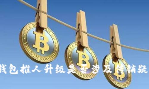tp钱包推人升级是否涉及传销疑云？