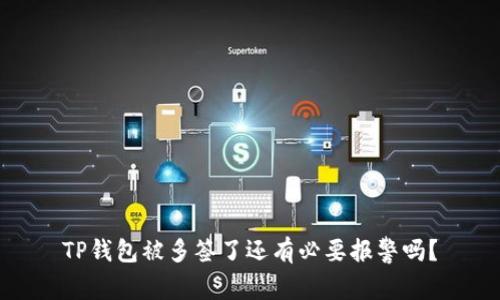 TP钱包被多签了还有必要报警吗？