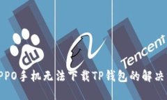 : OPPO手机无法下载TP钱包的
