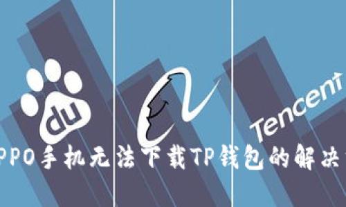 : OPPO手机无法下载TP钱包的解决方法