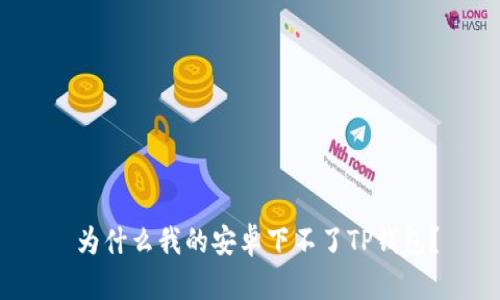  为什么我的安卓下不了TP钱包？