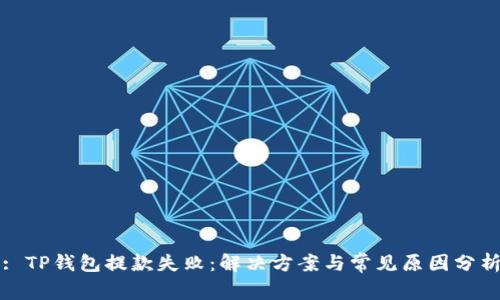: TP钱包提款失败：解决方案与常见原因分析