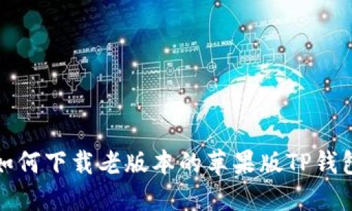 如何下载老版本的苹果版TP钱包