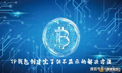 TP钱包创建完了但不显示的解决方法